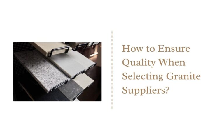 How to Ensure Quality When Selecting Granite Suppliers