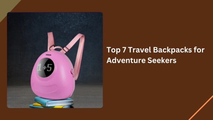 Top 7 Travel Backpacks for Adventure Seekers