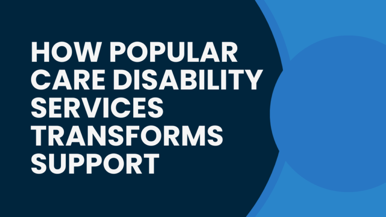 How Popular Care Disability Services Transforms Support