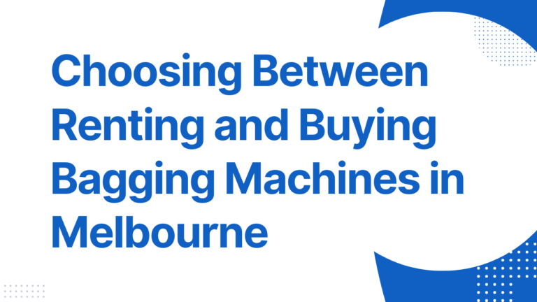 Choosing Between Renting and Buying Bagging Machines in Melbourne