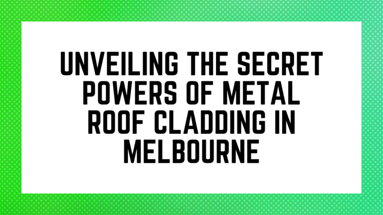 Unveiling the Secret Powers of Metal Roof Cladding in Melbourne