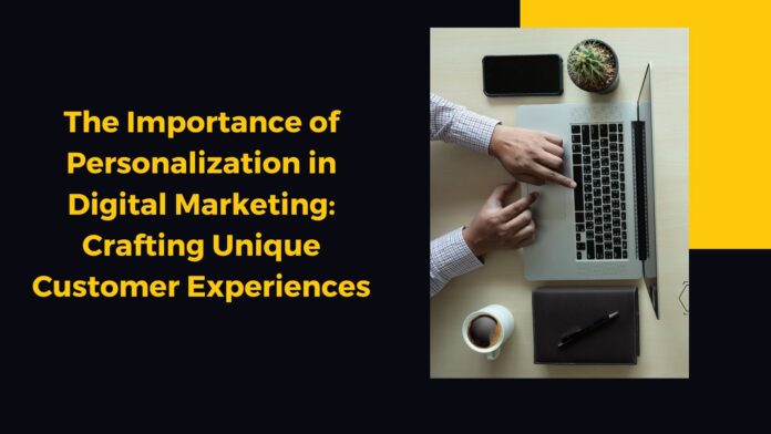 The Importance of Personalization in Digital Marketing: Crafting Unique Customer Experiences